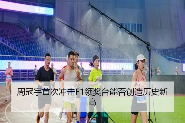 周冠宇首次冲击F1领奖台能否创造历史新高